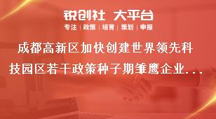 成都高新區(qū)加快創(chuàng)建世界領(lǐng)先科技園區(qū)若干政策種子期雛鷹企業(yè)政策擬支持企業(yè)公示聯(lián)系方式獎補政策