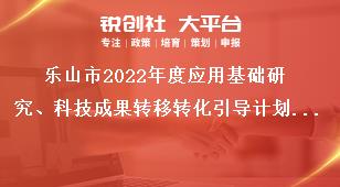 樂山市2022年度應用基礎研究、科技成果轉移轉化引導計劃項目的申報要求獎補政策