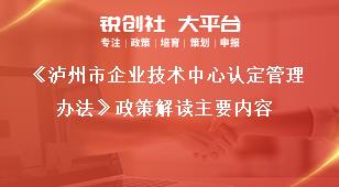 《瀘州市企業(yè)技術(shù)中心認(rèn)定管理辦法》政策解讀主要內(nèi)容獎補政策