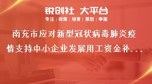 南充市應對新型冠狀病毒肺炎疫情支持中小企業(yè)發(fā)展用工資金補貼申報要求獎補政策