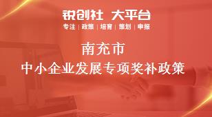 南充市中小企業(yè)發(fā)展專項(xiàng)相關(guān)配套獎(jiǎng)補(bǔ)政策