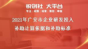 2021年廣安市企業(yè)研發(fā)投入補助計算依據(jù)和補助標(biāo)準(zhǔn)獎補政策