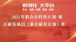 2021年眉山市科技計劃-重點研發(fā)項目（重點研發(fā)計劃）資金支持方式及額度獎補(bǔ)政策