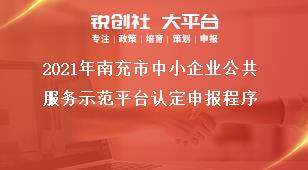 2021年南充市中小企業(yè)公共服務示范平臺認定申報程序獎補政策
