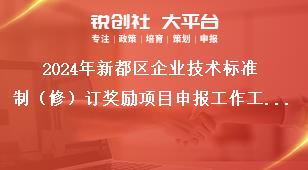2024年新都區(qū)企業(yè)技術(shù)標(biāo)準制（修）訂獎勵項目申報工作工作要求獎補政策