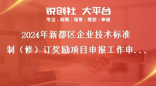 2024年新都區(qū)企業(yè)技術(shù)標(biāo)準(zhǔn)制（修）訂獎勵項目申報工作申報材料獎補(bǔ)政策