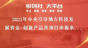 2021年中央引導(dǎo)地方科技發(fā)展資金-創(chuàng)新產(chǎn)品類項(xiàng)目申報(bào)條件獎(jiǎng)補(bǔ)政策