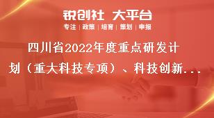 四川省2022年度重點(diǎn)研發(fā)計(jì)劃（重大科技專項(xiàng)）、科技創(chuàng)新基地（平臺(tái)）和人才計(jì)劃項(xiàng)目申報(bào)時(shí)限獎(jiǎng)補(bǔ)政策