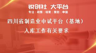 四川省制造業(yè)中試平臺（基地）入庫工作有關(guān)要求獎補政策